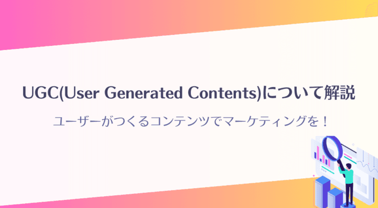 ユーザーがつくるコンテンツでマーケティングを！UGC(User Generated Contents)について解説