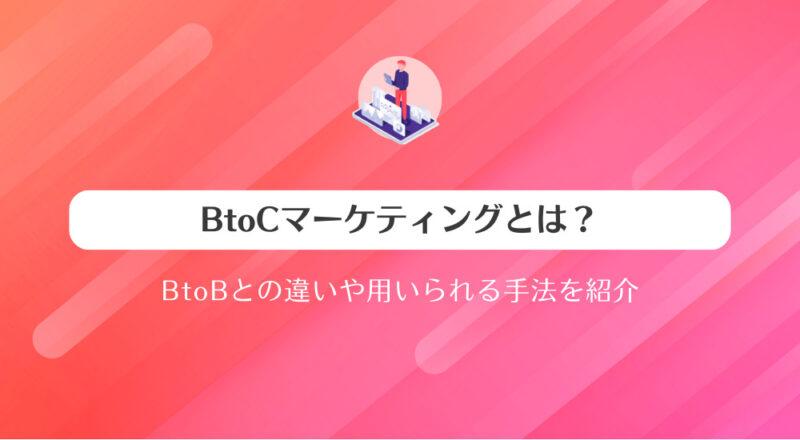 BtoCマーケティングとは？BtoBとの違いや用いられる手法を紹介