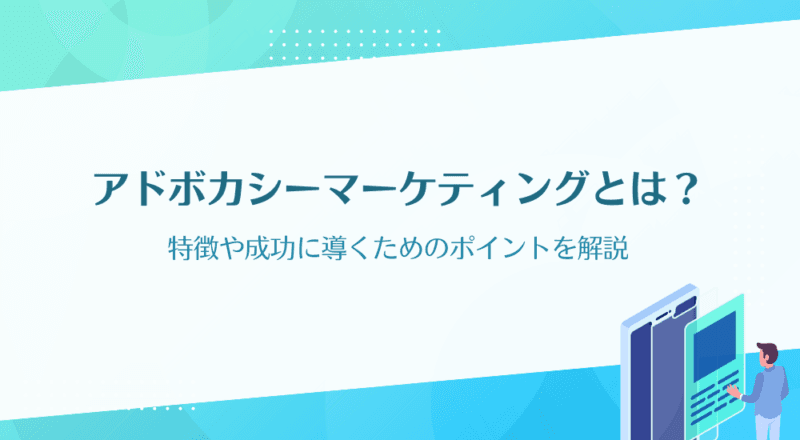 アドボカシーマーケティングとは？特徴や成功に導くためのポイントを解説