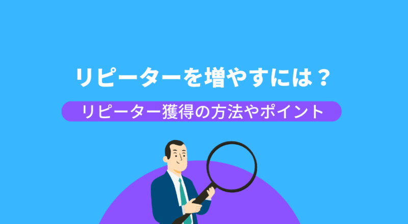 リピーターを増やすにはどうすればいい？リピーター獲得の方法やポイント