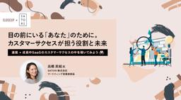 目の前にいる「あなた」のために。カスタマーサクセスが担う役割と未来
