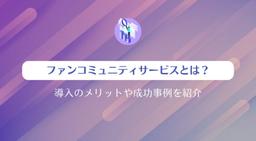 ファンコミュニティサービスとは?導入のメリットや成功事例を紹介