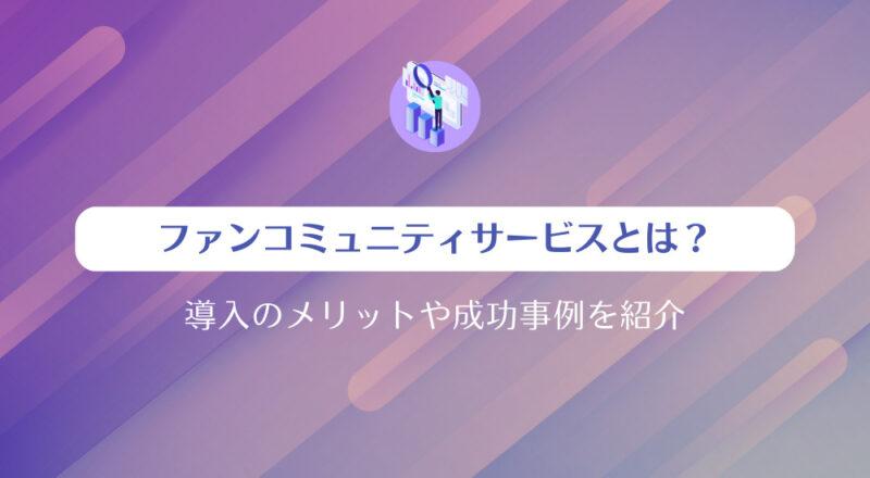 ファンコミュニティサービスとは?導入のメリットや成功事例を紹介