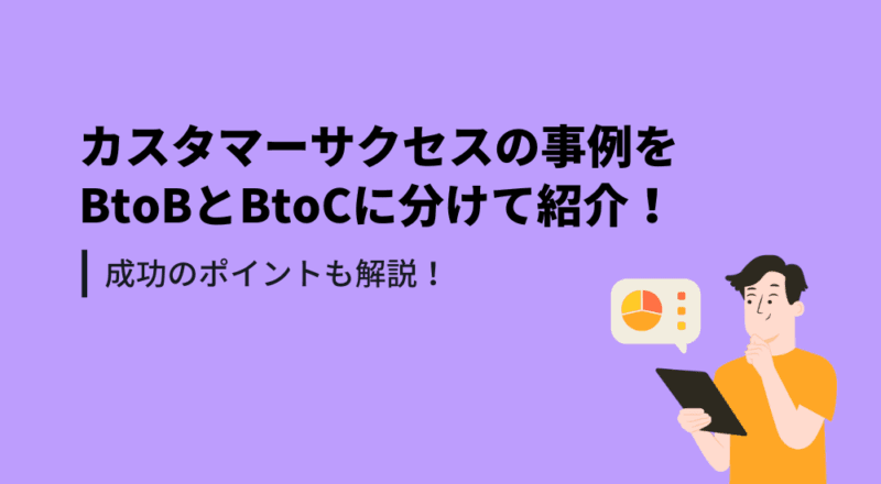 カスタマーサクセスの成功事例をBtoBとBtoCに分けて紹介!成功のポイントも解説