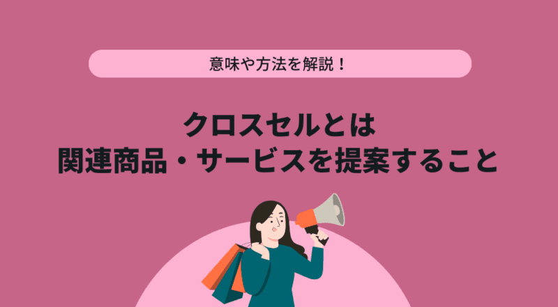 クロスセルとは関連商品・サービスを提案すること!意味や方法を解説