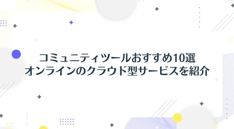 コミュニティツールおすすめ10選 オンラインのクラウド型サービスを紹介