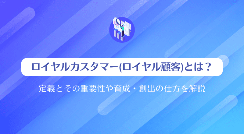 ロイヤルカスタマー(ロイヤル顧客)とは?定義とその重要性や育成・創出の仕方を解説