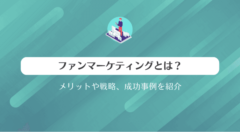 ファンマーケティングとは?メリットや戦略、成功事例を紹介