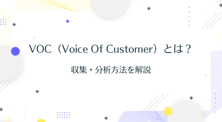 VOC(Voice of Customer)とは?収集・分析方法を解説