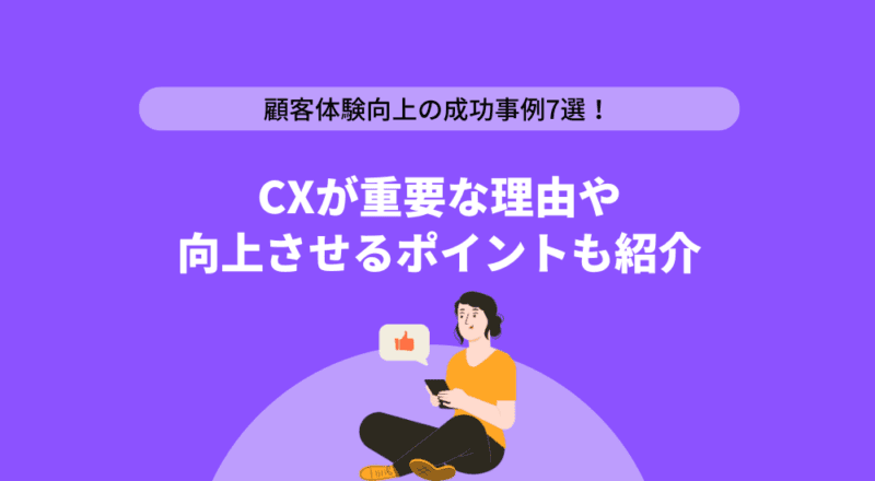 顧客体験向上の成功事例7選!CXが重要な理由や向上させるポイントも紹介