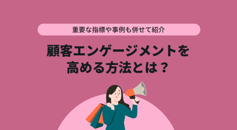 顧客エンゲージメントを高める方法とは?重要な指標や事例も併せて紹介