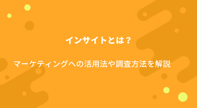 インサイトとは?マーケティングへの活用法や調査方法を解説