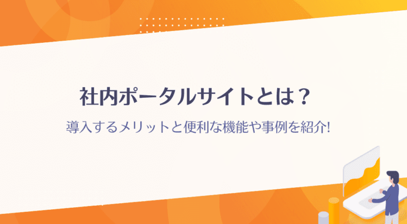 社内ポータルサイトとは?導入するメリットと便利な機能や事例を紹介!