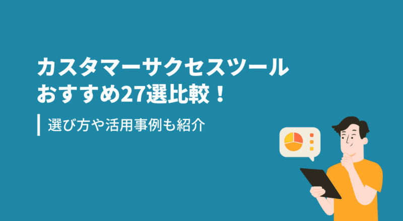 カスタマーサクセスツールおすすめ27選比較!選び方や活用事例も紹介