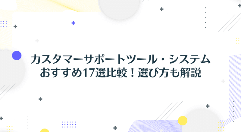 カスタマーサポートツール・システムおすすめ17選比較!選び方も解説