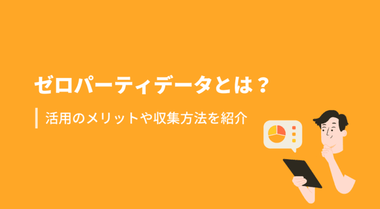 ゼロパーティデータとは?活用のメリットや収集方法を紹介