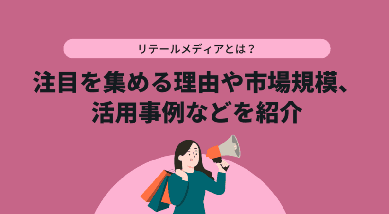 リテールメディアとは?注目を集める理由や市場規模、活用事例などを紹介