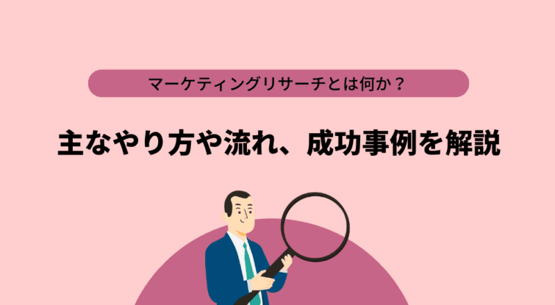 マーケティングリサーチとは何か?主なやり方や流れ、成功事例を解説
