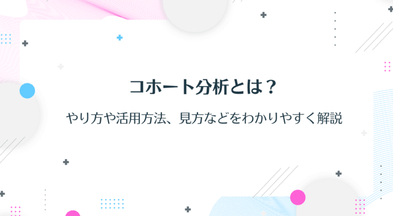 コホート分析とは?やり方や活用方法、見方などをわかりやすく解説