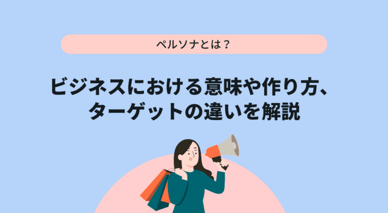 ペルソナとは?ビジネスにおける意味や作り方、ターゲットの違いを解説